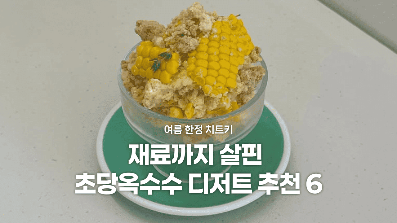 여름 한정 치트키, 재료까지 살핀 초당옥수수 디저트 추천 6