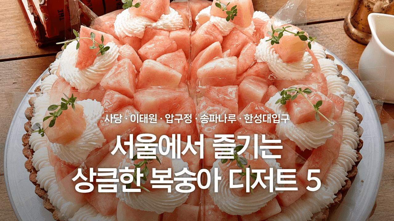 서울에서 즐기는 상큼한 복숭아 디저트 5